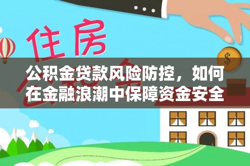 察右前旗公积金贷款风险防控，如何在金融浪潮中保障资金安全