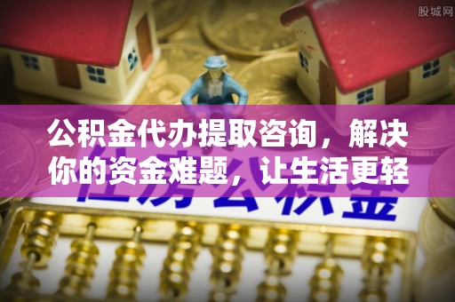 察右前旗公积金代办提取咨询，解决你的资金难题，让生活更轻松