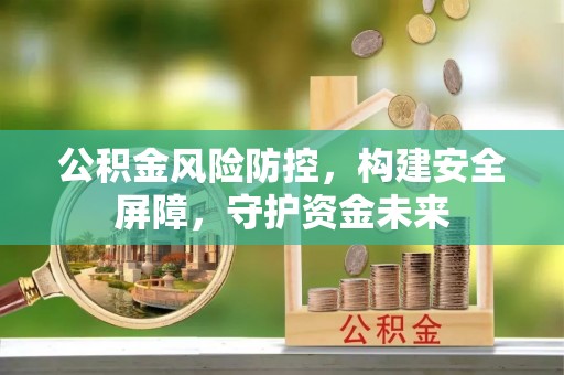 察右前旗公积金风险防控，构建安全屏障，守护资金未来
