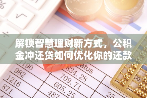 察右前旗解锁智慧理财新方式，公积金冲还贷如何优化你的还款计划