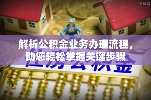 察右前旗解析公积金业务办理流程，助您轻松掌握关键步骤
