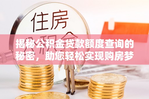 察右前旗揭秘公积金贷款额度查询的秘密，助您轻松实现购房梦想