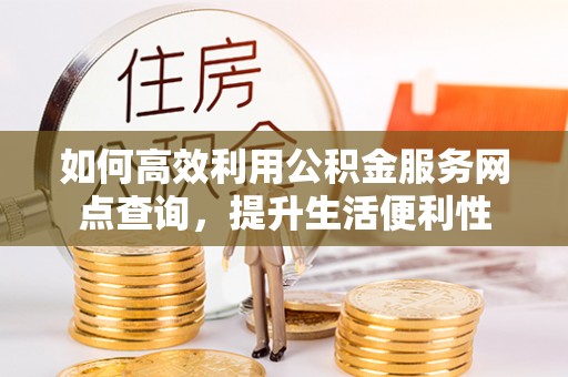 察右前旗如何高效利用公积金服务网点查询，提升生活便利性
