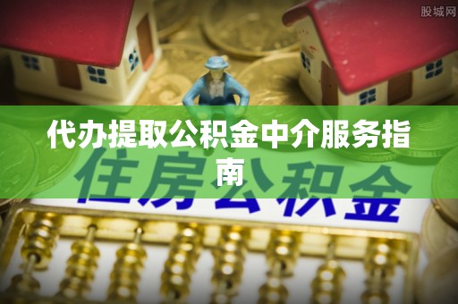 察右前旗代办提取公积金中介服务指南