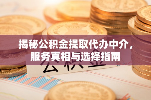 察右前旗揭秘公积金提取代办中介，服务真相与选择指南