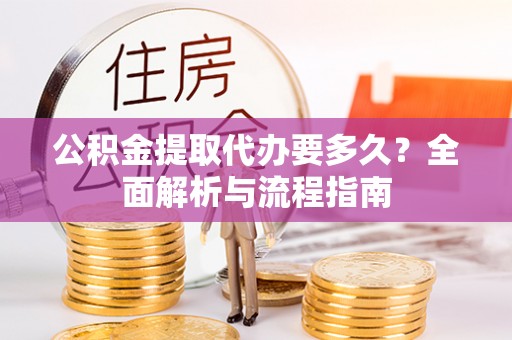 察右前旗公积金提取代办要多久？全面解析与流程指南