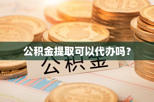 察右前旗公积金提取可以代办吗？
