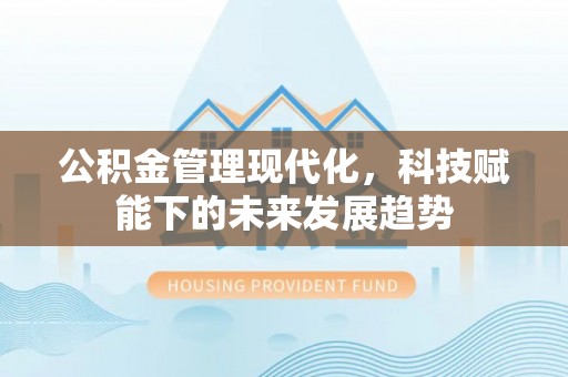 察右前旗公积金管理现代化，科技赋能下的未来发展趋势