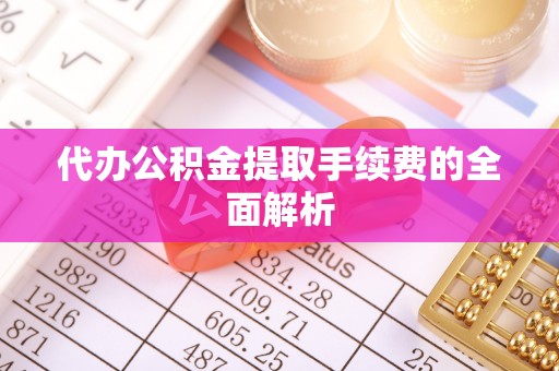 察右前旗代办公积金提取手续费的全面解析