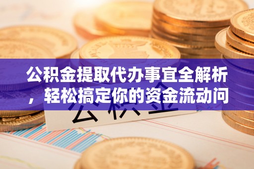 察右前旗公积金提取代办事宜全解析，轻松搞定你的资金流动问题