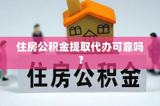 察右前旗住房公积金提取代办可靠吗？