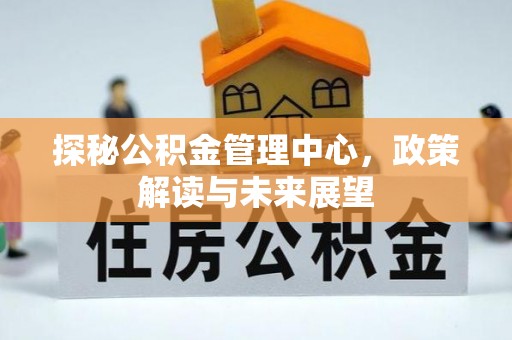 察右前旗探秘公积金管理中心，政策解读与未来展望
