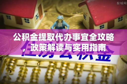 察右前旗公积金提取代办事宜全攻略，政策解读与实用指南