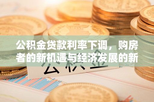 察右前旗公积金贷款利率下调，购房者的新机遇与经济发展的新动力