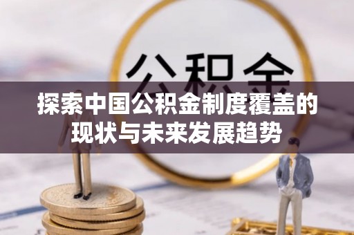 察右前旗探索中国公积金制度覆盖的现状与未来发展趋势