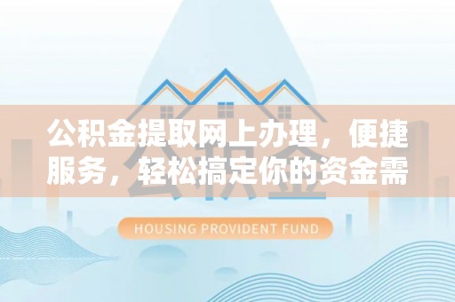 察右前旗公积金提取网上办理，便捷服务，轻松搞定你的资金需求