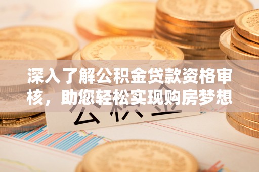 察右前旗深入了解公积金贷款资格审核，助您轻松实现购房梦想