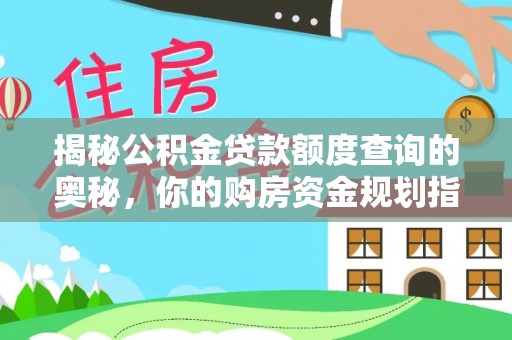 察右前旗揭秘公积金贷款额度查询的奥秘，你的购房资金规划指南