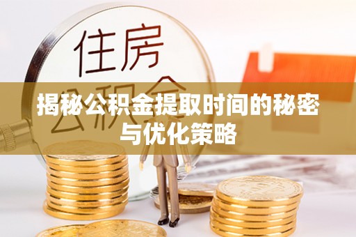 察右前旗揭秘公积金提取时间的秘密与优化策略