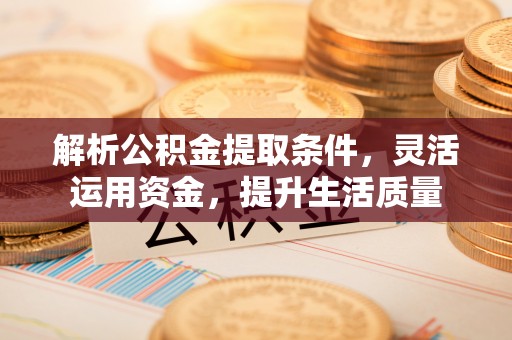 察右前旗解析公积金提取条件，灵活运用资金，提升生活质量
