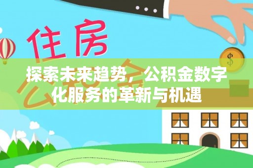 察右前旗探索未来趋势，公积金数字化服务的革新与机遇