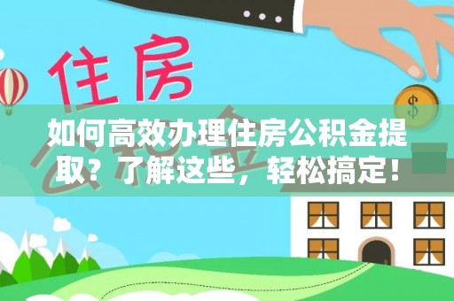察右前旗如何高效办理住房公积金提取？了解这些，轻松搞定！