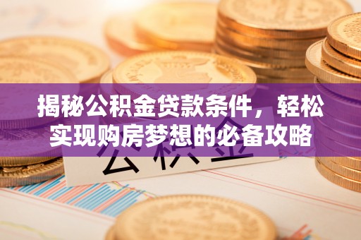 察右前旗揭秘公积金贷款条件，轻松实现购房梦想的必备攻略