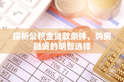 察右前旗探析公积金贷款条件，购房融资的明智选择