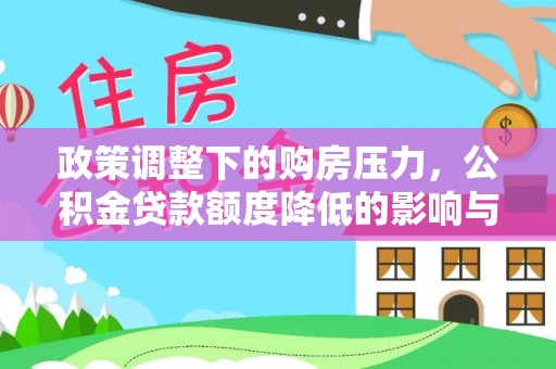 察右前旗政策调整下的购房压力，公积金贷款额度降低的影响与应对策略