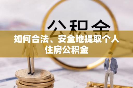 察右前旗如何合法、安全地提取个人住房公积金