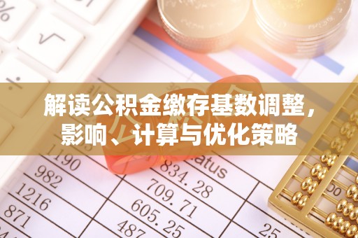 察右前旗解读公积金缴存基数调整，影响、计算与优化策略