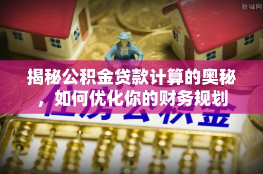 察右前旗揭秘公积金贷款计算的奥秘，如何优化你的财务规划