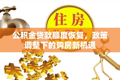 察右前旗公积金贷款额度恢复，政策调整下的购房新机遇
