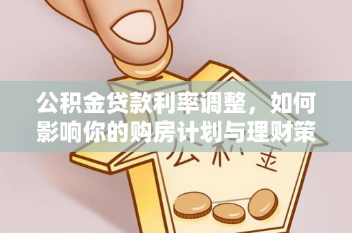 察右前旗公积金贷款利率调整，如何影响你的购房计划与理财策略