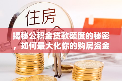 察右前旗揭秘公积金贷款额度的秘密，如何最大化你的购房资金
