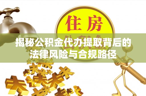 察右前旗揭秘公积金代办提取背后的法律风险与合规路径