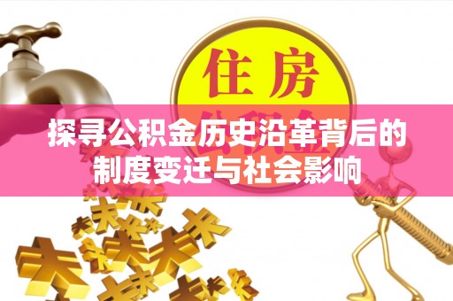 察右前旗探寻公积金历史沿革背后的制度变迁与社会影响