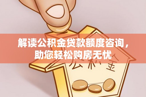 察右前旗解读公积金贷款额度咨询，助您轻松购房无忧