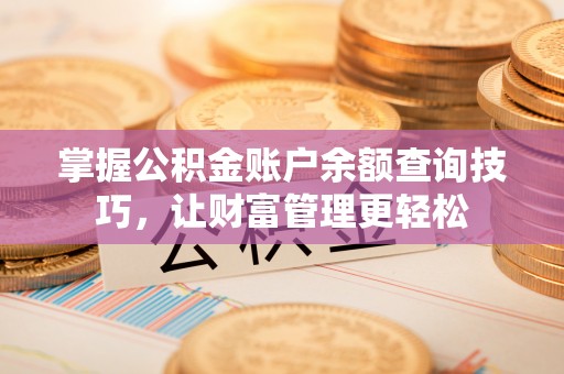 察右前旗掌握公积金账户余额查询技巧，让财富管理更轻松