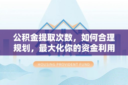 察右前旗公积金提取次数，如何合理规划，最大化你的资金利用