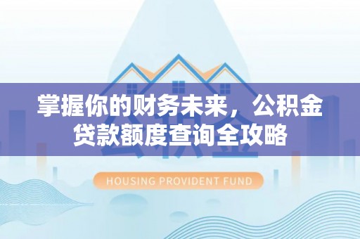 察右前旗掌握你的财务未来，公积金贷款额度查询全攻略