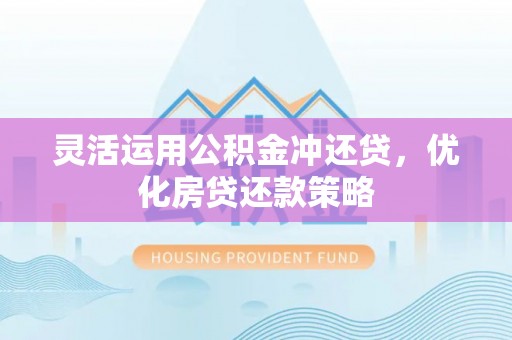 察右前旗灵活运用公积金冲还贷，优化房贷还款策略