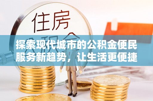 察右前旗探索现代城市的公积金便民服务新趋势，让生活更便捷