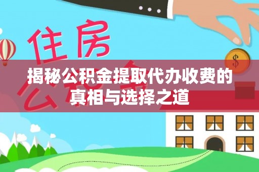 察右前旗揭秘公积金提取代办收费的真相与选择之道