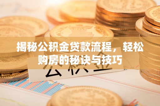察右前旗揭秘公积金贷款流程，轻松购房的秘诀与技巧