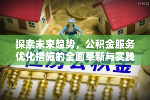 察右前旗探索未来趋势，公积金服务优化措施的全面革新与实践