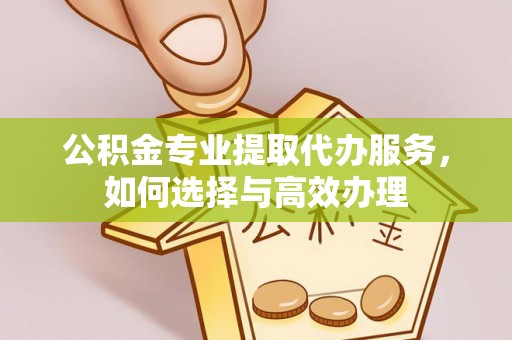 察右前旗公积金专业提取代办服务，如何选择与高效办理