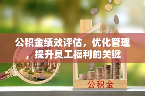 察右前旗公积金绩效评估，优化管理，提升员工福利的关键