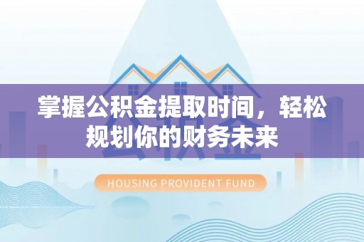 察右前旗掌握公积金提取时间，轻松规划你的财务未来