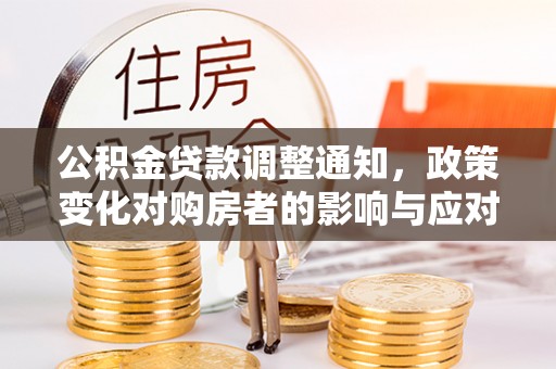 察右前旗公积金贷款调整通知，政策变化对购房者的影响与应对策略